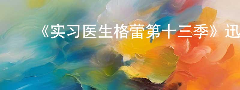 陈佳祺的动漫综艺大全,《实习医生格蕾第十三季》迅雷下载/在线观看-都市情感-美剧天堂